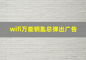 wifi万能钥匙总弹出广告