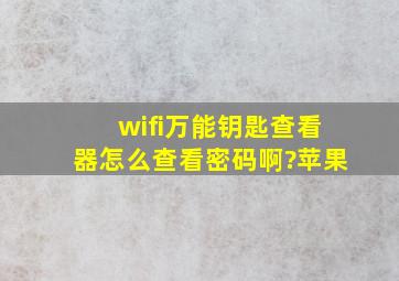 wifi万能钥匙查看器怎么查看密码啊?苹果