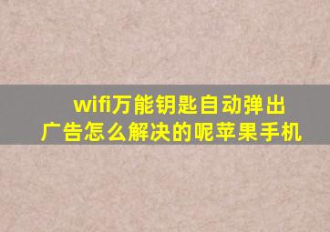 wifi万能钥匙自动弹出广告怎么解决的呢苹果手机