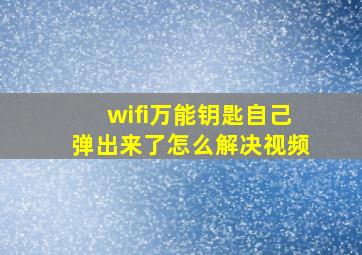 wifi万能钥匙自己弹出来了怎么解决视频