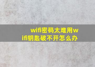 wifi密码太难用wifi钥匙破不开怎么办