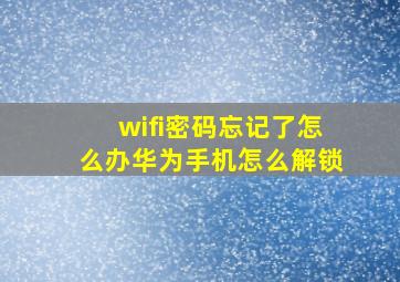 wifi密码忘记了怎么办华为手机怎么解锁