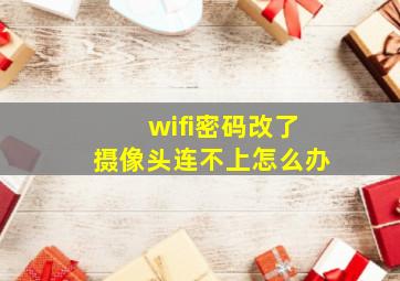 wifi密码改了摄像头连不上怎么办