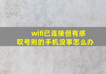 wifi已连接但有感叹号别的手机没事怎么办