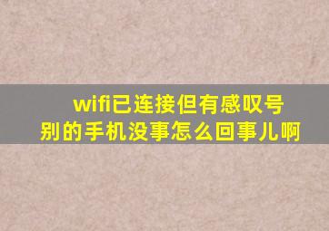 wifi已连接但有感叹号别的手机没事怎么回事儿啊