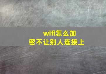 wifi怎么加密不让别人连接上