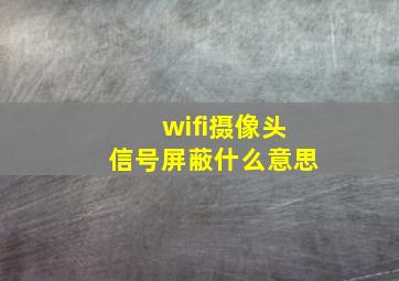 wifi摄像头信号屏蔽什么意思