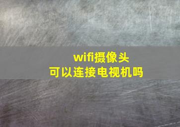 wifi摄像头可以连接电视机吗