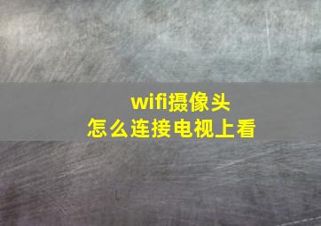 wifi摄像头怎么连接电视上看