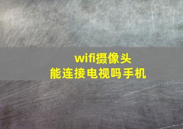 wifi摄像头能连接电视吗手机