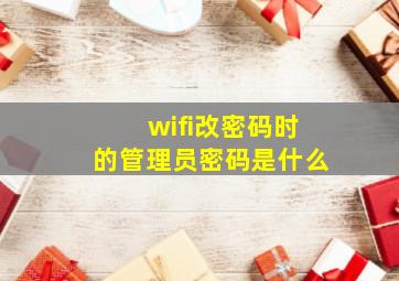 wifi改密码时的管理员密码是什么