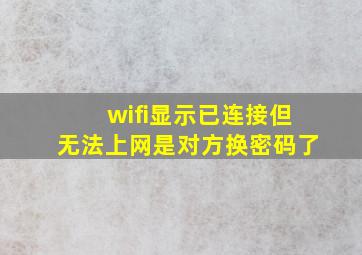 wifi显示已连接但无法上网是对方换密码了