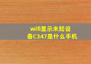 wifi显示未知设备C347是什么手机