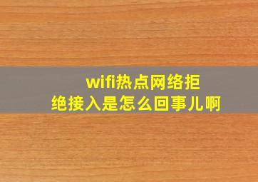 wifi热点网络拒绝接入是怎么回事儿啊