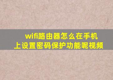 wifi路由器怎么在手机上设置密码保护功能呢视频