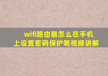 wifi路由器怎么在手机上设置密码保护呢视频讲解