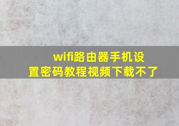 wifi路由器手机设置密码教程视频下载不了