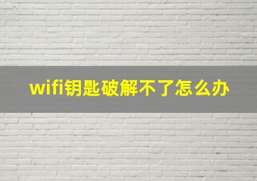 wifi钥匙破解不了怎么办