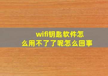 wifi钥匙软件怎么用不了了呢怎么回事