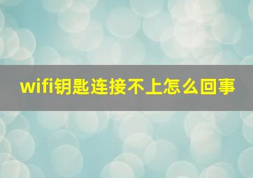 wifi钥匙连接不上怎么回事