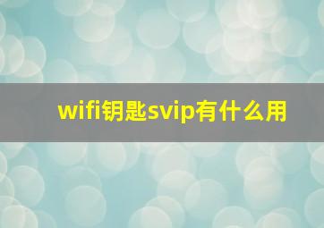 wifi钥匙svip有什么用