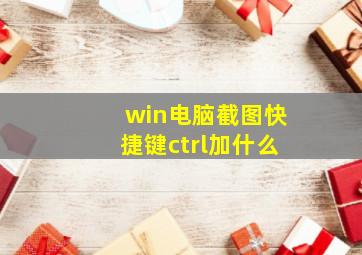 win电脑截图快捷键ctrl加什么