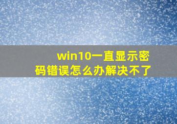 win10一直显示密码错误怎么办解决不了