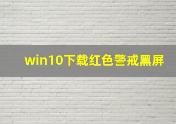 win10下载红色警戒黑屏