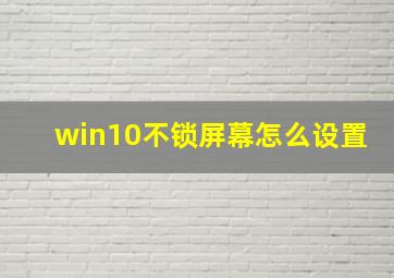 win10不锁屏幕怎么设置