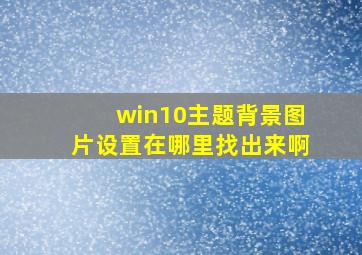 win10主题背景图片设置在哪里找出来啊