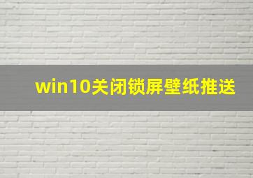 win10关闭锁屏壁纸推送