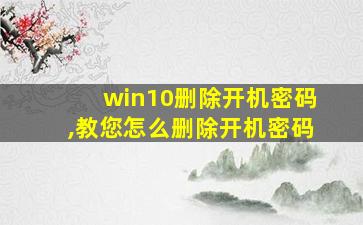 win10删除开机密码,教您怎么删除开机密码