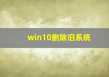 win10删除旧系统