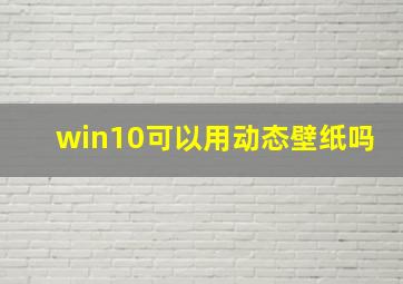 win10可以用动态壁纸吗