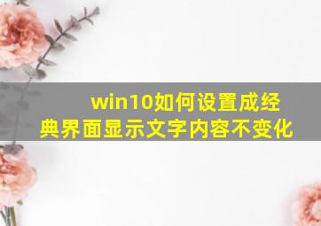 win10如何设置成经典界面显示文字内容不变化