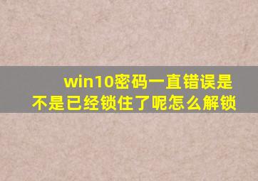 win10密码一直错误是不是已经锁住了呢怎么解锁