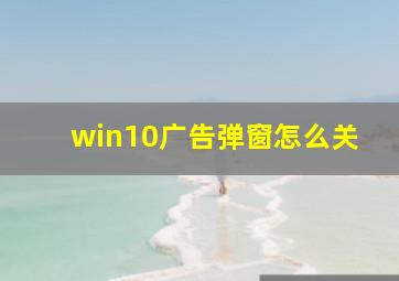 win10广告弹窗怎么关