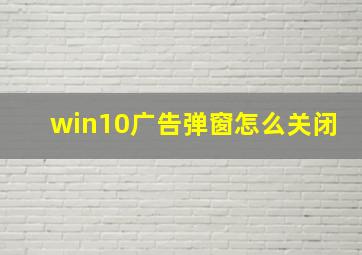 win10广告弹窗怎么关闭