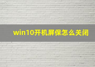 win10开机屏保怎么关闭