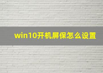 win10开机屏保怎么设置