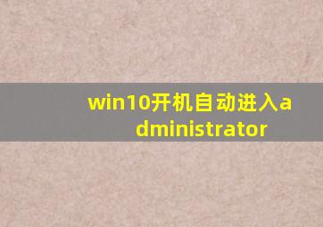 win10开机自动进入administrator