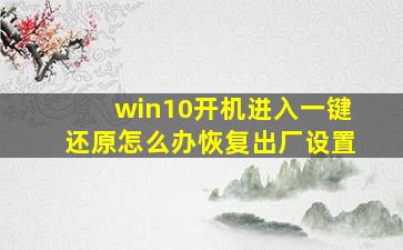 win10开机进入一键还原怎么办恢复出厂设置