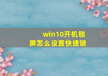 win10开机锁屏怎么设置快捷键