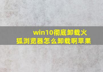 win10彻底卸载火狐浏览器怎么卸载啊苹果