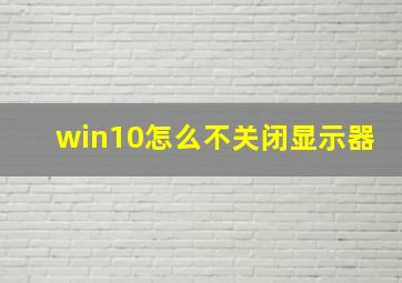 win10怎么不关闭显示器