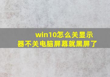 win10怎么关显示器不关电脑屏幕就黑屏了