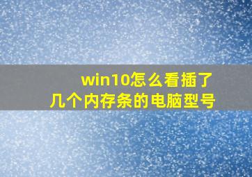 win10怎么看插了几个内存条的电脑型号