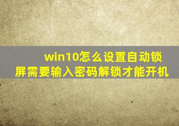 win10怎么设置自动锁屏需要输入密码解锁才能开机