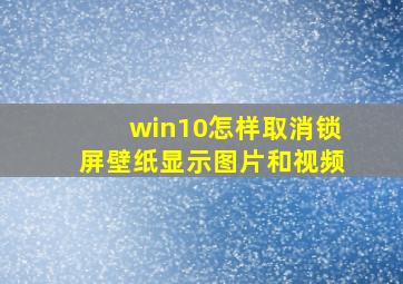 win10怎样取消锁屏壁纸显示图片和视频