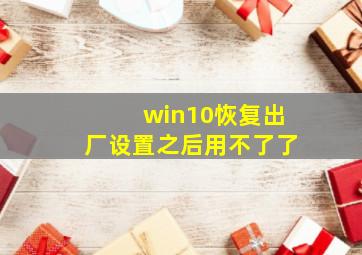 win10恢复出厂设置之后用不了了